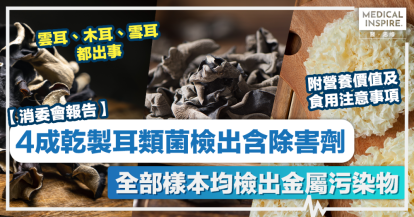消委會木耳雪耳｜4成乾製耳類菌檢出含除害劑 全部樣本均檢出金屬污染物