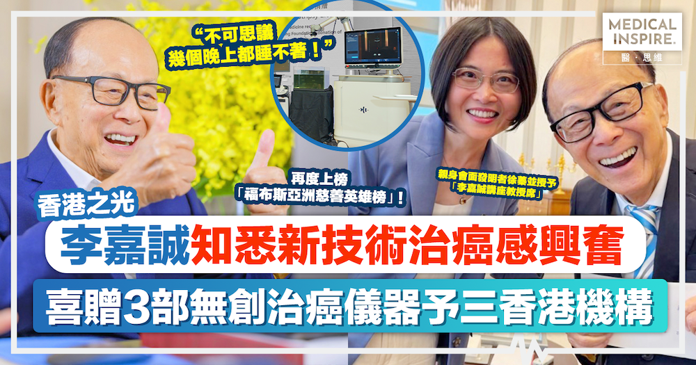 香港之光｜李嘉誠知悉新技術治癌感興奮，喜贈三部無創治癌儀器Histotripsy予三香港機構，再度上榜「福布斯亞洲慈善英雄榜 ...