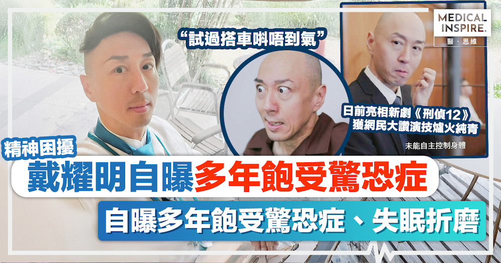 驚恐症｜「綠葉王」戴耀明暴瘦如皮包骨，自曝多年飽受驚恐症、失眠折磨：有次要媽咪陪我搭𨋢。 – Medical Inspire 醫・思維