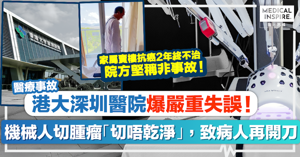 醫療事故｜「機械人定位最準？」港大深圳醫院爆嚴重失誤！達芬奇切腫瘤「切唔乾淨」致患者需18日後再開刀，家屬賣樓抗癌2年終不治：院方堅稱非事故！