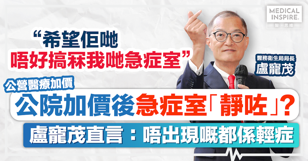 公營醫療加價｜公院加價後急症室「靜咗」？盧寵茂直言：唔出現嘅都係輕症，希望佢哋唔好搞冧我哋急症室。
